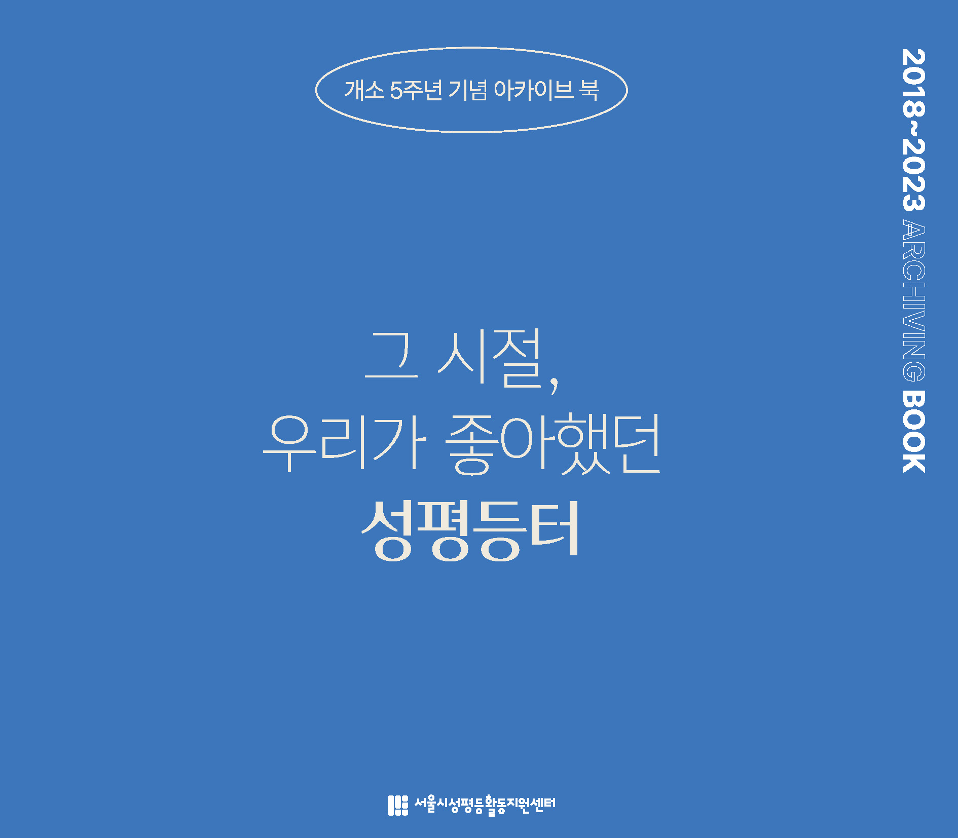 [성평등 2023-발간자료-05] 개소 5주년 기념 공간 아카이브 북 <그 시절, 우리가 좋아했던 성평등터>